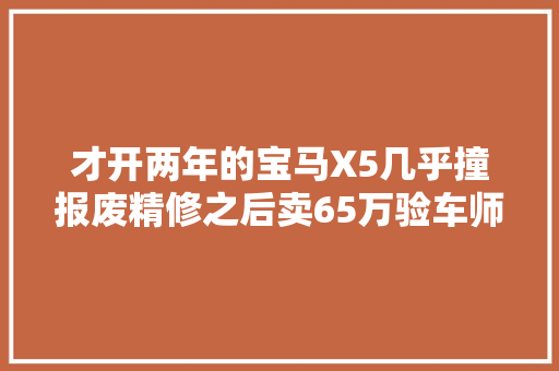 才开两年的宝马X5几乎撞报废精修之后卖65万验车师差点看走眼