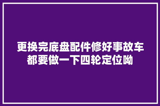 更换完底盘配件修好事故车都要做一下四轮定位呦