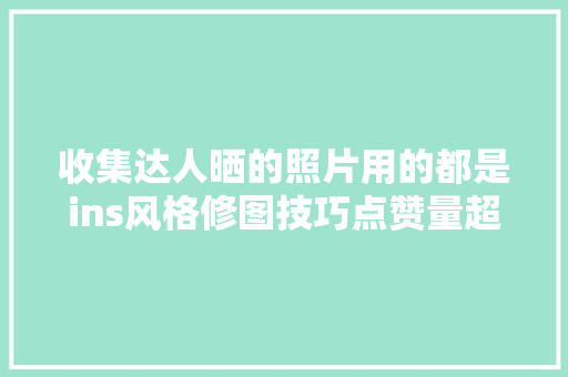 收集达人晒的照片用的都是ins风格修图技巧点赞量超高