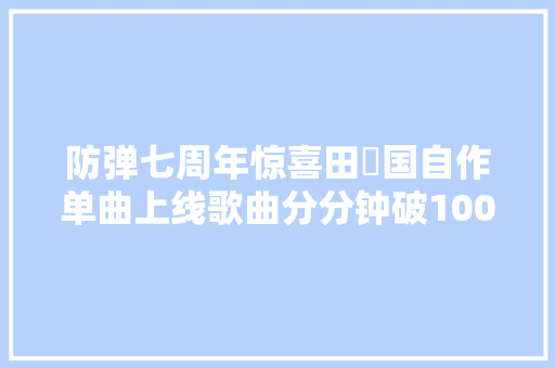 防弹七周年惊喜田柾国自作单曲上线歌曲分分钟破100w播放