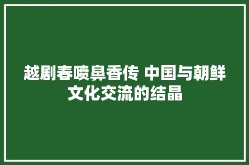 越剧春喷鼻香传 中国与朝鲜文化交流的结晶 休闲娱乐