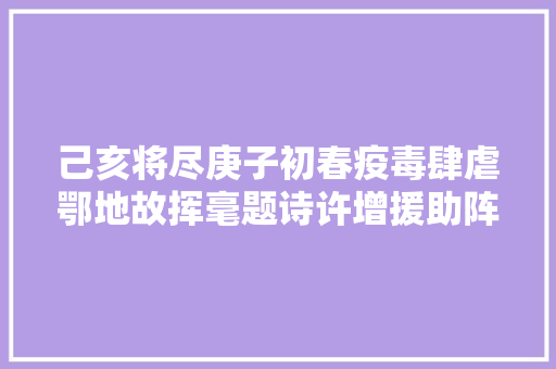 己亥将尽庚子初春疫毒肆虐鄂地故挥毫题诗许增援助阵前哨