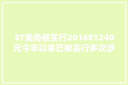 ST美尚被实行201681240元今年以来已被实行多次涉及江苏河北等地