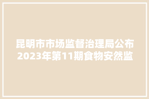 昆明市市场监督治理局公布2023年第11期食物安然监督抽检信息