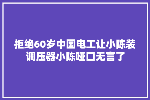 拒绝60岁中国电工让小陈装调压器小陈哑口无言了