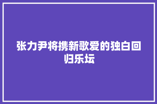 张力尹将携新歌爱的独白回归乐坛