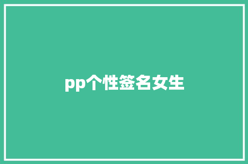 pp个性签名女生 知识百科