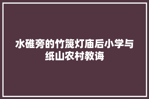 水碓旁的竹篾灯庙后小学与纸山农村教诲
