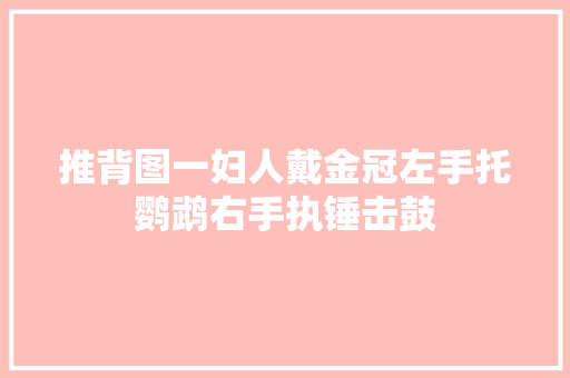 推背图一妇人戴金冠左手托鹦鹉右手执锤击鼓