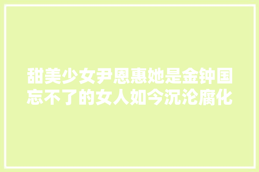 甜美少女尹恩惠她是金钟国忘不了的女人如今沉沦腐化在家种菜
