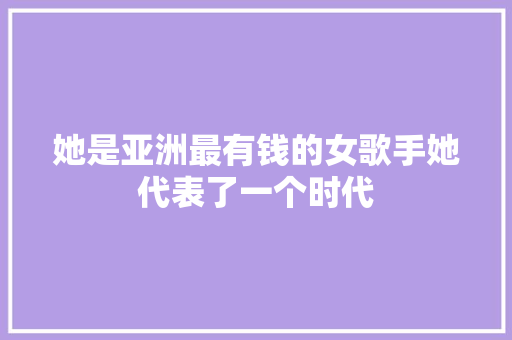 她是亚洲最有钱的女歌手她代表了一个时代