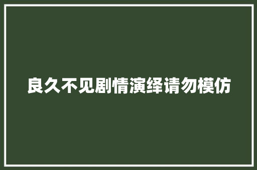 良久不见剧情演绎请勿模仿 休闲娱乐