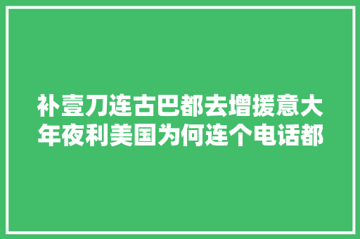 补壹刀连古巴都去增援意大年夜利美国为何连个电话都不打
