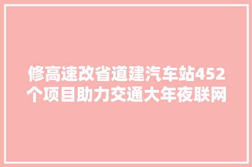 修高速改省道建汽车站452个项目助力交通大年夜联网