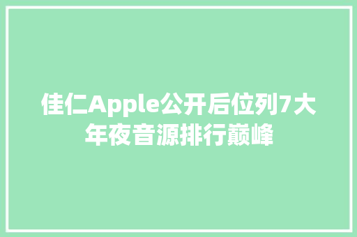 佳仁Apple公开后位列7大年夜音源排行巅峰