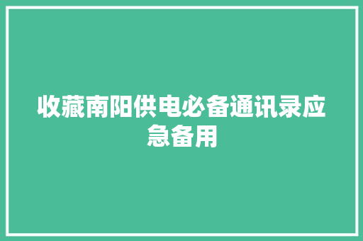收藏南阳供电必备通讯录应急备用
