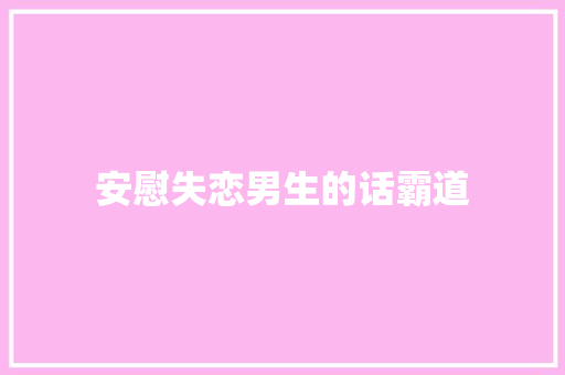 安慰失恋男生的话霸道