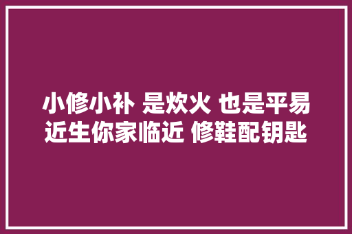 小修小补 是炊火 也是平易近生你家临近 修鞋配钥匙 的小摊 还在吗