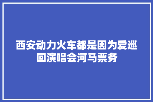 西安动力火车都是因为爱巡回演唱会河马票务