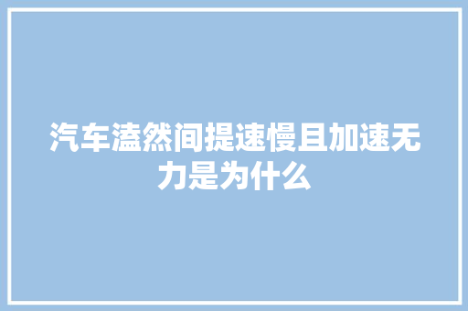 汽车溘然间提速慢且加速无力是为什么