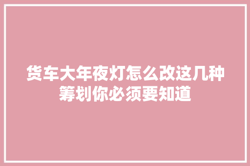货车大年夜灯怎么改这几种筹划你必须要知道