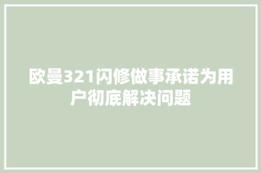 欧曼321闪修做事承诺为用户彻底解决问题
