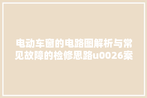 电动车窗的电路图解析与常见故障的检修思路u0026案例分析