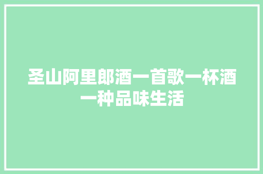 圣山阿里郎酒一首歌一杯酒一种品味生活