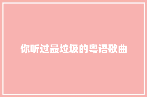 你听过最垃圾的粤语歌曲