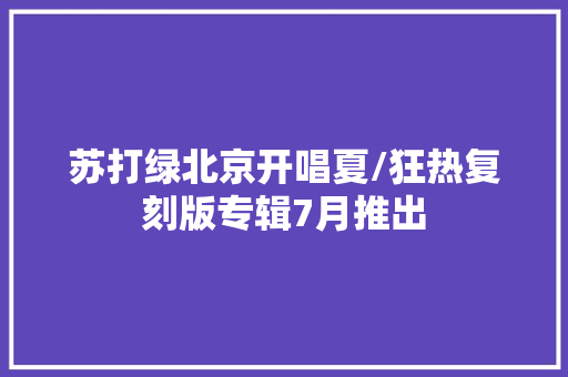 苏打绿北京开唱夏/狂热复刻版专辑7月推出