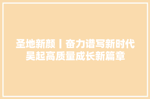 圣地新颜丨奋力谱写新时代吴起高质量成长新篇章
