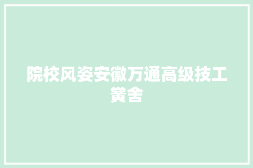 院校风姿安徽万通高级技工黉舍