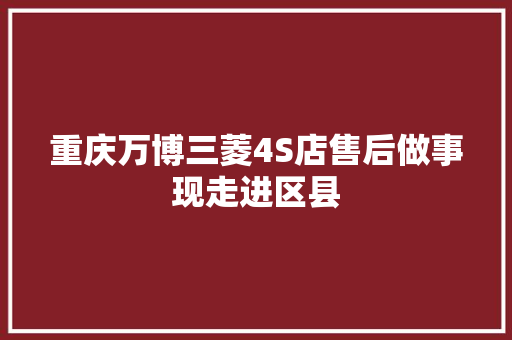 重庆万博三菱4S店售后做事现走进区县