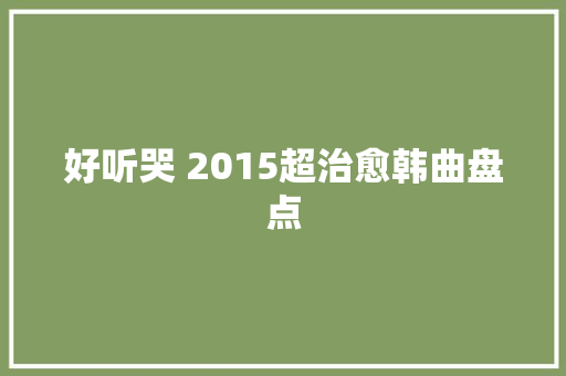 好听哭 2015超治愈韩曲盘点