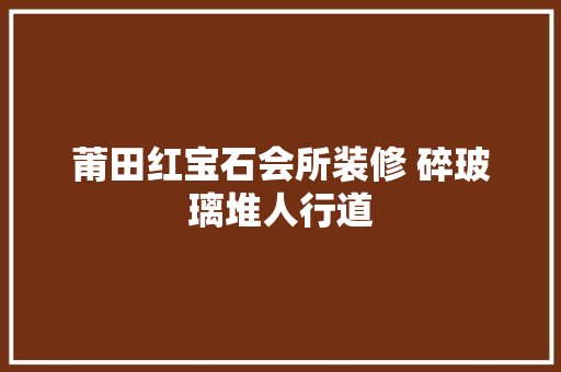 莆田红宝石会所装修 碎玻璃堆人行道