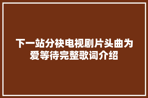 下一站分袂电视剧片头曲为爱等待完整歌词介绍