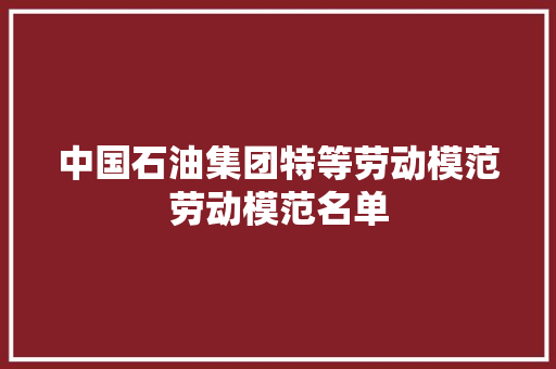 中国石油集团特等劳动模范劳动模范名单