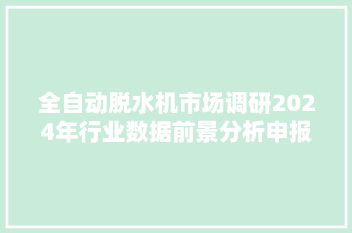 全自动脱水机市场调研2024年行业数据前景分析申报