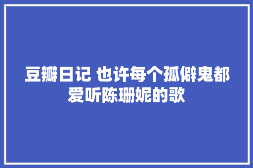 豆瓣日记 也许每个孤僻鬼都爱听陈珊妮的歌