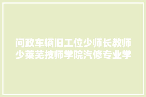 问政车辆旧工位少师长教师少莱芜技师学院汽修专业学生一堂课只能实训几分钟