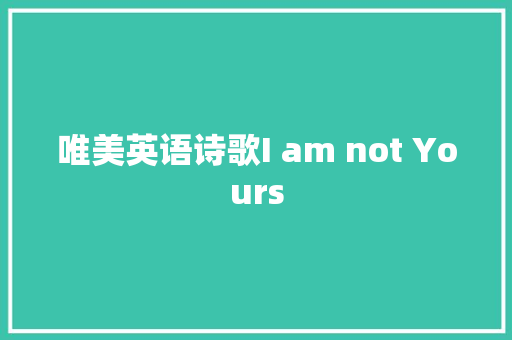 唯美英语诗歌I am not Yours