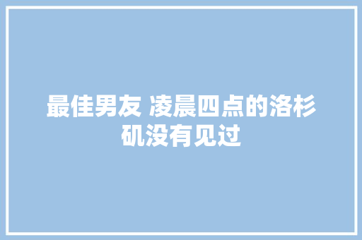 最佳男友 凌晨四点的洛杉矶没有见过
