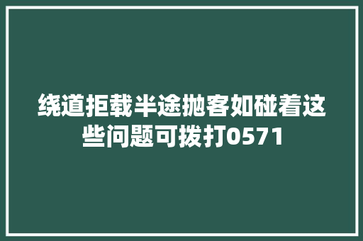 绕道拒载半途抛客如碰着这些问题可拨打0571