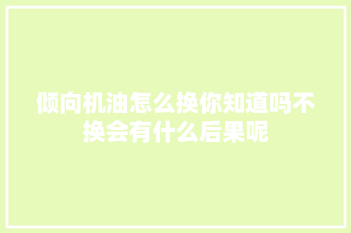 倾向机油怎么换你知道吗不换会有什么后果呢