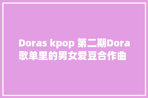Doras kpop 第二期Dora歌单里的男女爱豆合作曲 2015