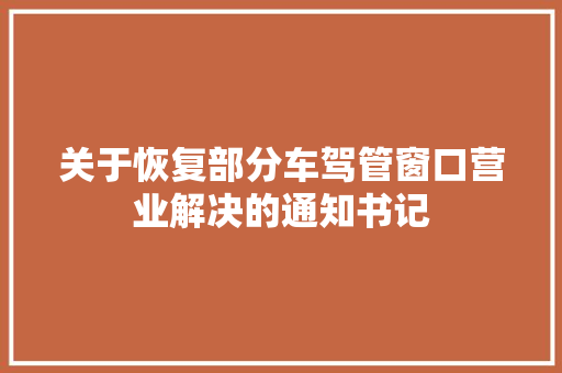 关于恢复部分车驾管窗口营业解决的通知书记