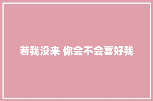 若我没来 你会不会喜好我