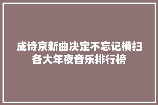 成诗京新曲决定不忘记横扫各大年夜音乐排行榜