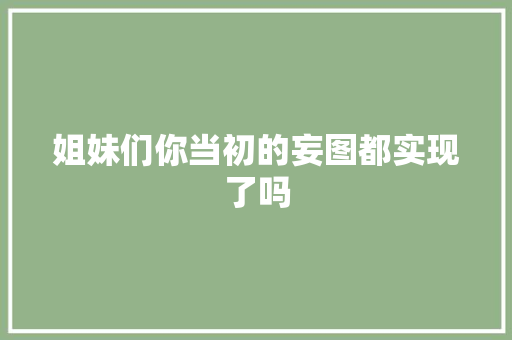 姐妹们你当初的妄图都实现了吗