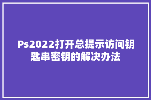 Ps2022打开总提示访问钥匙串密钥的解决办法